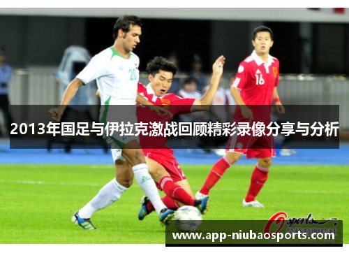 2013年国足与伊拉克激战回顾精彩录像分享与分析